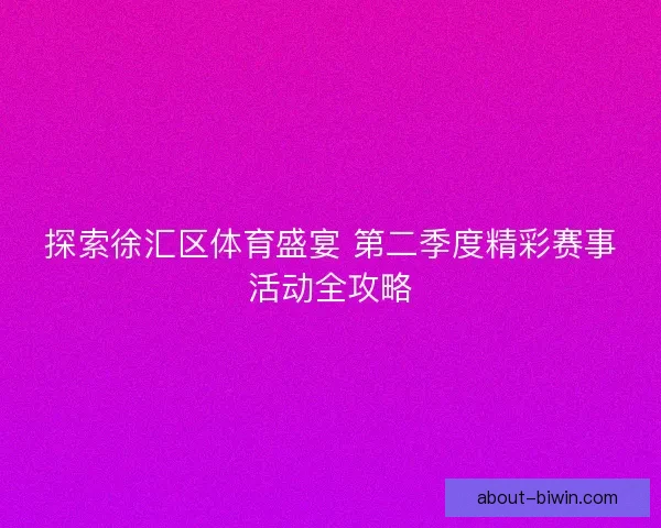 探索徐汇区体育盛宴 第二季度精彩赛事活动全攻略